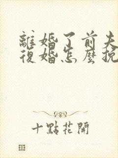 离婚了前夫不想复婚怎么挽回他