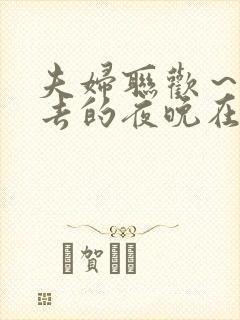 夫妇联欢～回不去的夜晚在线