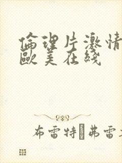 伦理片激情亚洲欧美在线