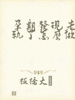 孕期发现老公出轨了怎么做最明智