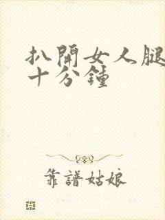 扒开女人腿操三十分钟