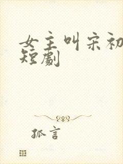 女主叫宋初然的短剧