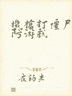 机枪打僵尸的塔防游戏