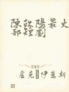 陈政阳最火的三部短剧