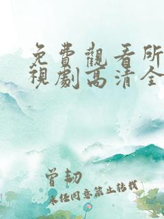 免费观看所有电视剧高清全集