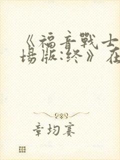 《福音战士新剧场版:终》在线观看