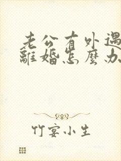 老公有外遇坚决离婚怎么办