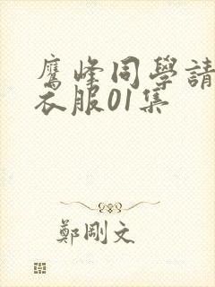 鹰峰同学请穿上衣服01集