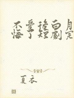 不爱后白月光后悔了短剧完整版