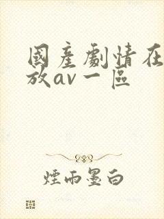 国产剧情在线播放av一区