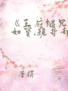 《王府继兄宠我如宝,亲哥却后悔了》