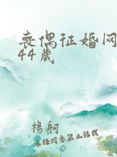 丧偶征婚网女人44岁