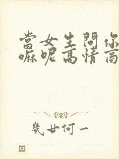 当女生问你在干嘛呢高情商回复