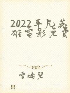 2022平凡英雄电影免费观看影片