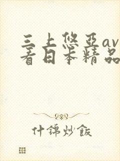 三上悠亚av观看日本精品