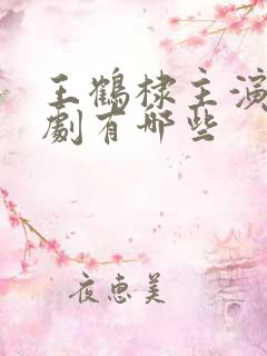 王鹤棣主演电视剧有哪些