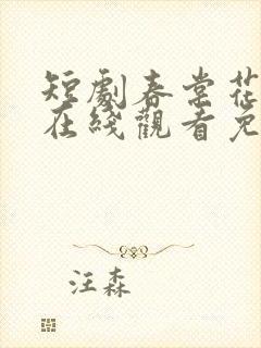 短剧春棠花欲醉在线观看免费