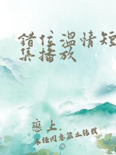 错位温情短剧全集播放