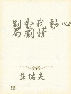 别对我动心大结局剧情