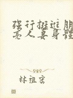 强行挺进朋友漂亮人妻身体