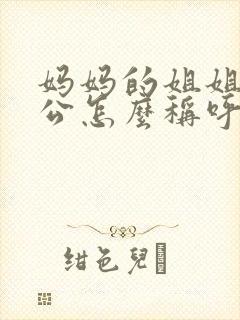 妈妈的姐姐的老公怎么称呼