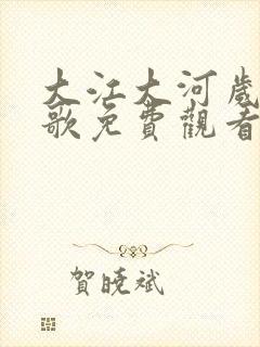 大江大河岁月如歌免费观看全集电视剧