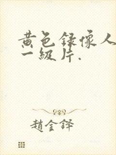 黄色录像人和兽一级片.