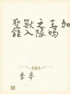 圣兽之王加斯顿能入队吗