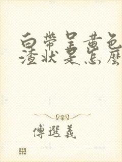 白带呈黄色豆腐渣状是怎么回事