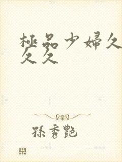 极品少妇久久久久久