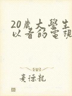 20岁大学生可以看的电视剧在线观看