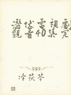 潜伏电视剧免费观看40集完整版