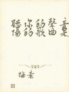 听你的声音像悲伤的歌曲是什么歌曲