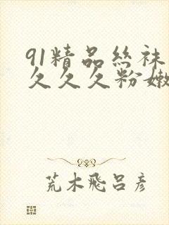 91精品丝袜久久久久粉嫩