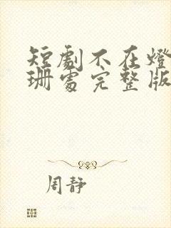 短剧不在灯火阑珊处完整版