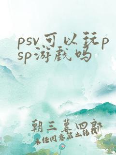 psv可以玩psp游戏吗