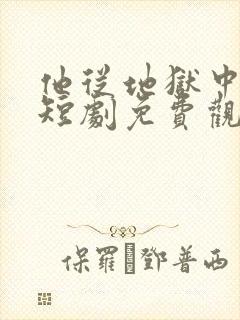 他从地狱中走来短剧免费观看