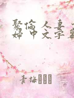 聚伦 人妻 少妇 中文字幕