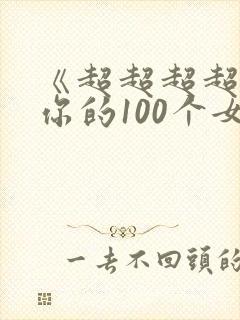 《超超超超喜欢你的100个女朋友》