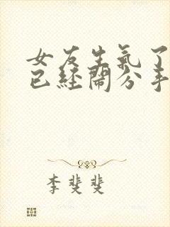 女友生气了怎么已经闹分手了怎么才能挽回