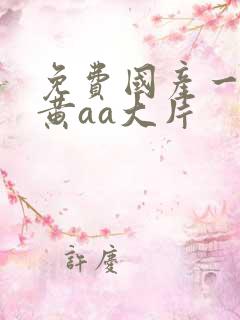 免费国产一级特黄aa大片