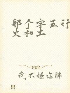那个字五行中带火和土
