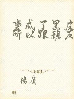 变成了黑皮辣妹所以跟亲友试了一下