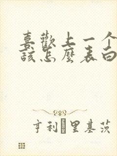 喜欢上一个女生该怎么表白