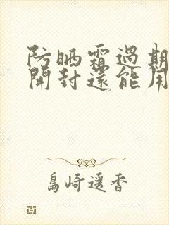 防晒霜过期了没开封还能用吗