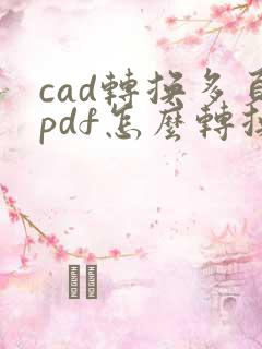 cad转换多页pdf怎么转换