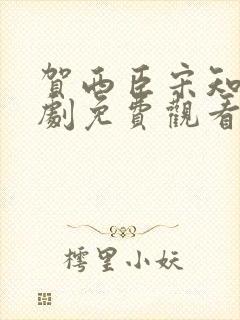 贺西臣宋知意短剧免费观看