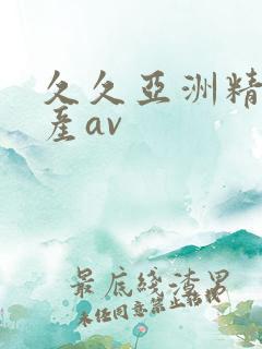 久久亚洲精品国产av