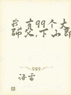 我有99个大佬师父,下山即无敌叶北辰的