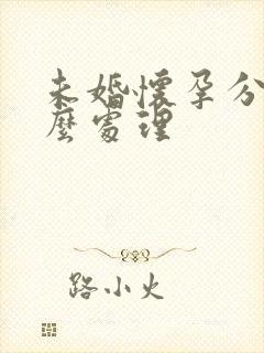 未婚怀孕分手怎么处理